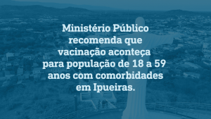 Read more about the article Ipueiras-CE: Ministério Público recomenda que vacinação aconteça para população de 18 a 59 anos com comorbidades